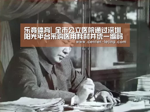 乐竟体育|
全市公立医院通过深圳阳光平台采购医用耗材并统一编