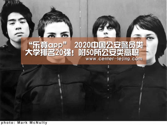 “乐竟app”
2020中国公安警员类大学排名20强！附50