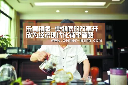 乐竟棋牌-更彻底的改革开放为经济现代化铺平道路(图2) 乐竟娱乐