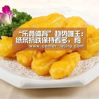 “乐竟体育”趋势唯王:纸浆抗跌保持看多,粕类注意回调走势(图3) 乐竟体育