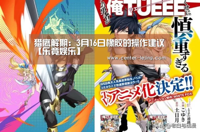 猎鹰解期:3月16日橡胶的操作建议【乐竟娱乐】(图3) 乐竟体育