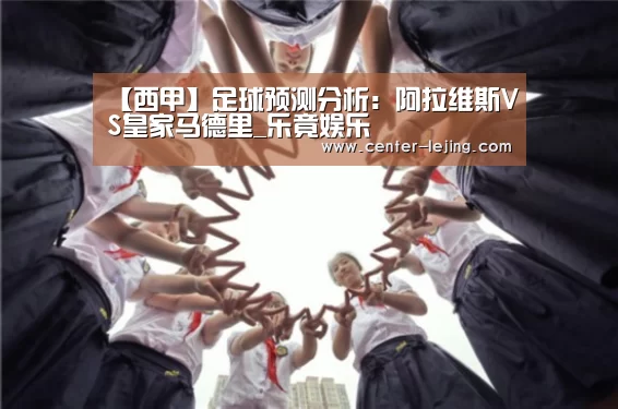 【西甲】足球预测分析:阿拉维斯VS皇家马德里_乐竟娱乐(图2) 乐竟体育
