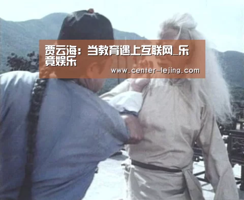 贾云海：当教育遇上互联网_乐竟娱乐