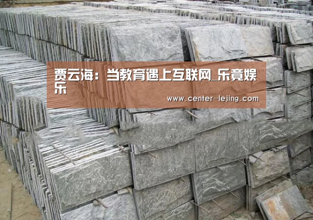 贾云海:当教育遇上互联网_乐竟娱乐(图4) 乐竟娱乐