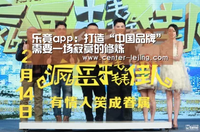 乐竟app：打造“中国品牌”需要一场寂寞的修炼