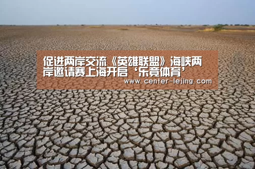 促进两岸交流《英雄联盟》海峡两岸邀请赛上海开启‘乐竟体育’