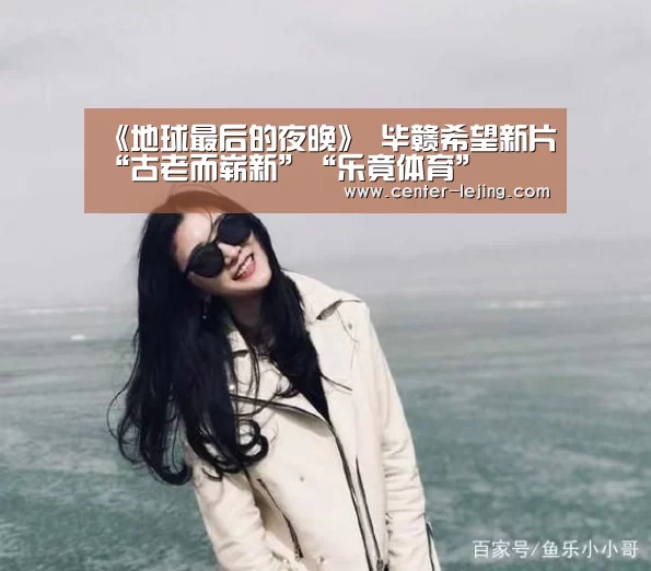 《地球最后的夜晚》 毕赣希望新片“古老而崭新”“乐竟体育”